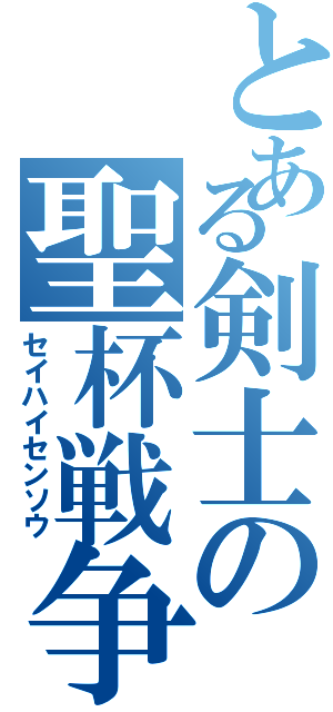 とある剣士の聖杯戦争（セイハイセンソウ）