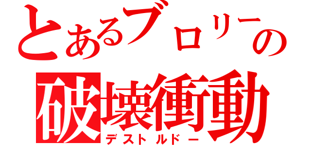 とあるブロリーの破壊衝動（デストルドー）