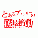 とあるブロリーの破壊衝動（デストルドー）