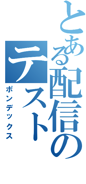 とある配信のテスト（ポンデックス）