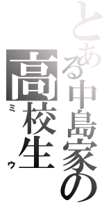 とある中島家の高校生（ミウ）