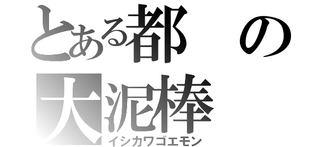 とある都の大泥棒（イシカワゴエモン）