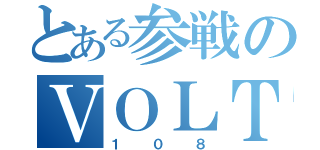 とある参戦のＶＯＬＴ１０８（１０８）