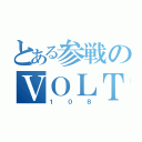 とある参戦のＶＯＬＴ１０８（１０８）