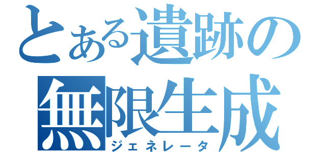 とある遺跡の無限生成（ジェネレータ）