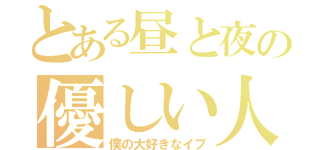 とある昼と夜の優しい人（僕の大好きなイブ）