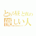 とある昼と夜の優しい人（僕の大好きなイブ）