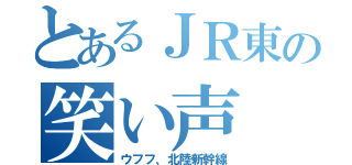 とあるＪＲ東の笑い声（ウフフ、北陸新幹線）