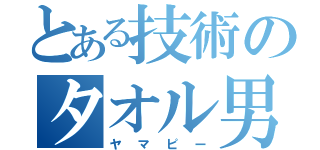 とある技術のタオル男（ヤマピー）