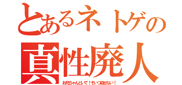 とあるネトゲの真性廃人（お兄ちゃんどいて！そいつ殺せない！）