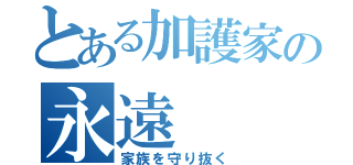 とある加護家の永遠（家族を守り抜く）