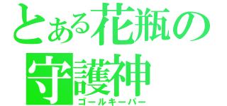 とある花瓶の守護神（ゴールキーパー）