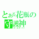 とある花瓶の守護神（ゴールキーパー）