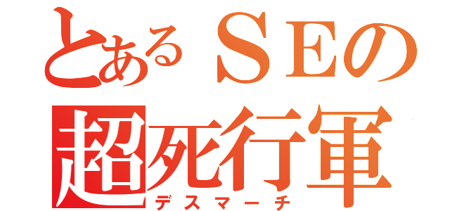 とあるＳＥの超死行軍（デスマーチ）