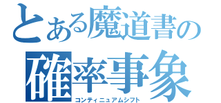 とある魔道書の確率事象（コンティニュアムシフト）