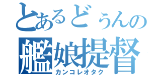 とあるどぅんの艦娘提督（カンコレオタク）