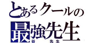 とあるクールの最強先生（谷  先生）