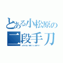 とある小松原の二段手刀（ふざけるな！帰れ！ぶっ殺すぞ！）