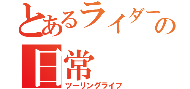 とあるライダーの日常（ツーリングライフ）