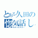 とある久田の惚気話し（ちがうんすよー）