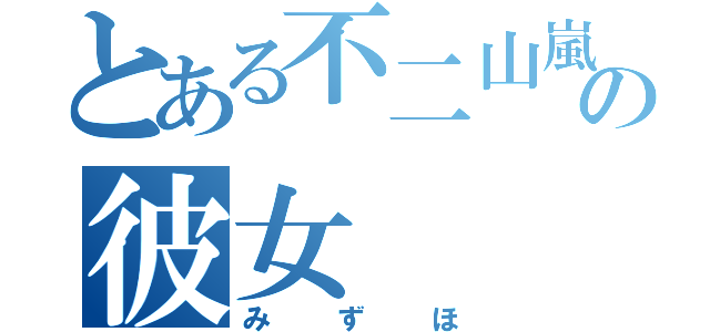 とある不二山嵐の彼女（みずほ）