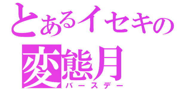 とあるイセキの変態月（バースデー）