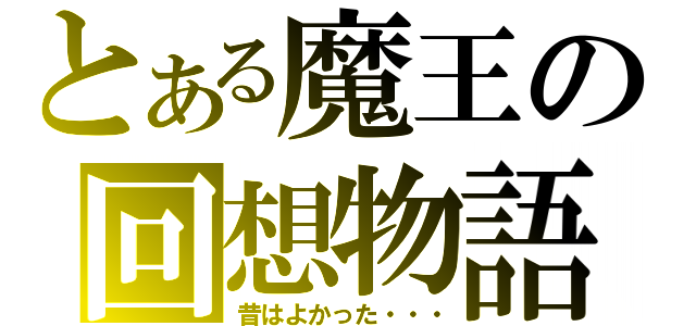 とある魔王の回想物語（昔はよかった・・・）