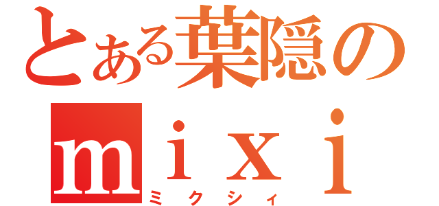 とある葉隠のｍｉｘｉ（ミクシィ）