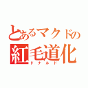 とあるマクドの紅毛道化師（ドナルド）