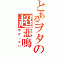 とあるヲタの超悲鳴（恋がしたい）