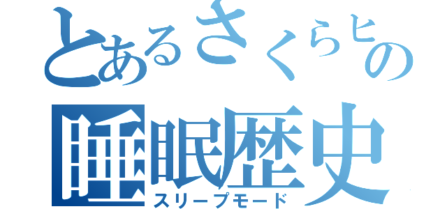 とあるさくらヒの睡眠歴史（スリープモード）