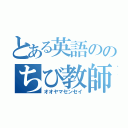 とある英語ののちび教師（オオヤマセンセイ）