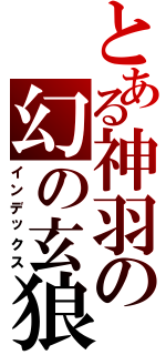 とある神羽の幻の玄狼（インデックス）