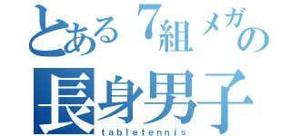 とある７組メガネの長身男子（ｔａｂｌｅｔｅｎｎｉｓ）