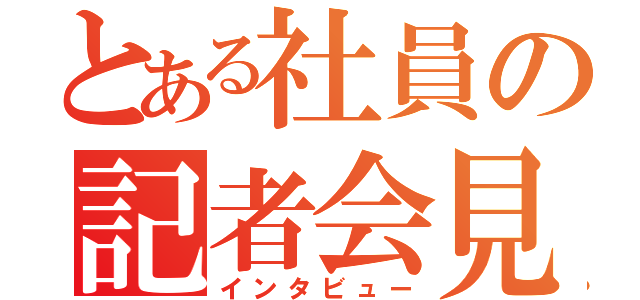 とある社員の記者会見（インタビュー）