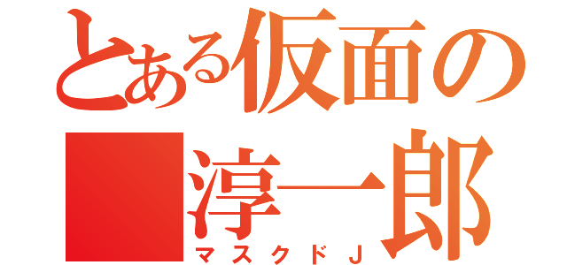 とある仮面の　淳一郎（マスクドＪ）