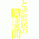 とある庶民の黄金週間（ゴールデンウィーク）