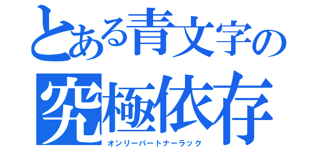 とある青文字の究極依存（オンリーパートナーラック）