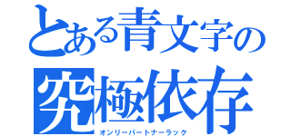 とある青文字の究極依存（オンリーパートナーラック）