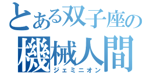 とある双子座の機械人間（ジェミニオン）