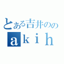 とある吉井ののａｋｉｈｉｓａｆｕｌ（）