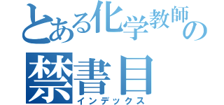 とある化学教師の禁書目（インデックス）