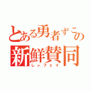 とある勇者ずこの新鮮賛同（しぃフェイ）