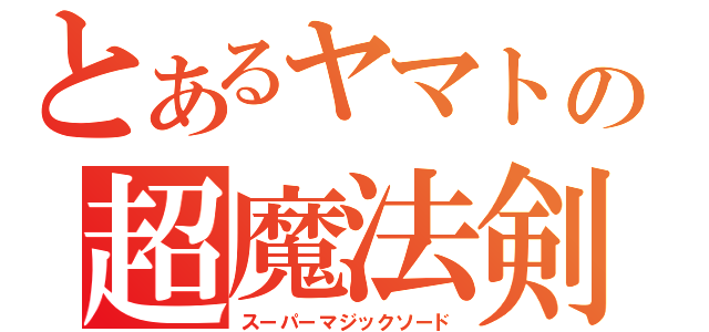 とあるヤマトの超魔法剣（スーパーマジックソード）