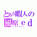 とある暇人の風原ｅｄ（フワライド！）