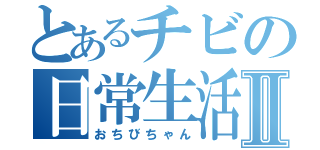 とあるチビの日常生活Ⅱ（おちびちゃん）