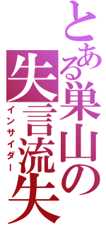 とある巣山の失言流失（インサイダー）