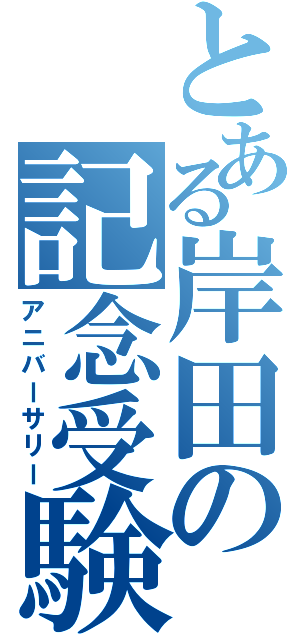 とある岸田の記念受験（アニバーサリー）