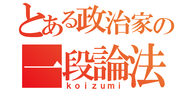 とある政治家の一段論法（ｋｏｉｚｕｍｉ）