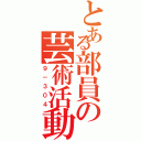 とある部員の芸術活動（９－３０４）